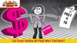 Cá cược online bị phạt như thế nào