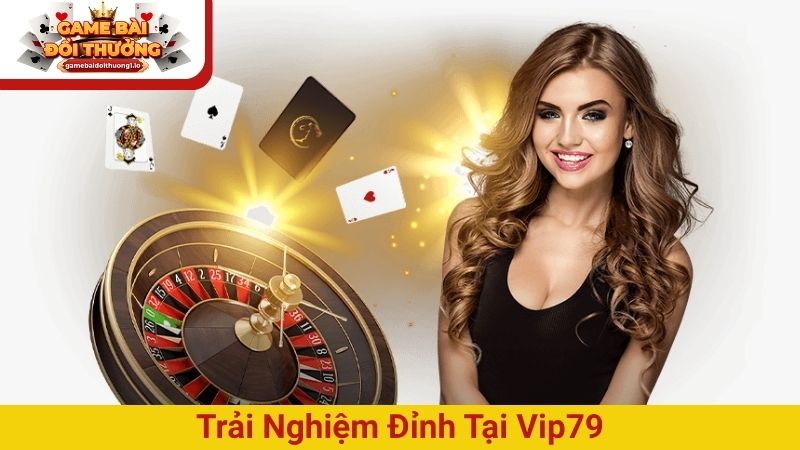Trải nghiệm đỉnh tại Vip79